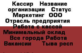 Кассир › Название организации ­ Статус-Маркетинг, ООО › Отрасль предприятия ­ Работа с кассой › Минимальный оклад ­ 1 - Все города Работа » Вакансии   . Тыва респ.